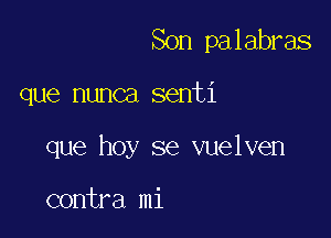 Son palabras

que nunca senti

que hoy se vuelven

contra mi