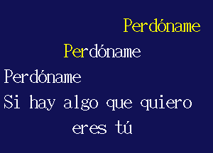 PerdOname
Perdbname

Perddname
Si hay algo que quiero
eres ta