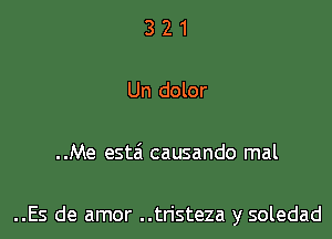 321

Un dolor

..Me estei causando mal

..Es de amor ..tristeza y soledad