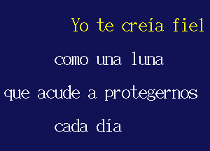 Yo te creia fiel

como una luna

que acude a protegernos

cada dia