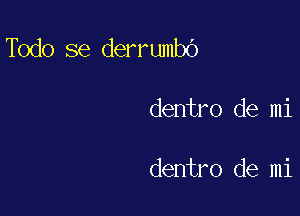 Todo se derrumbO

dentro de mi

dentro de mi