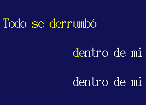 Todo se derrumbO

dentro de mi

dentro de mi