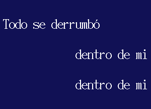 Todo se derrumbO

dentro de mi

dentro de mi