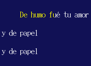 De humo f 1K2 tu amor

y de papel

y de papel