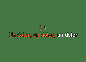 21

Un dolor, un dolor, un dolor