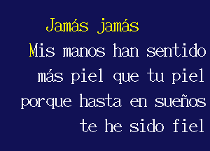 Jamas jameis
Mis memos ham sentido
mas piel que tu piel
porque hasta en sueflos
te he Sido f iel