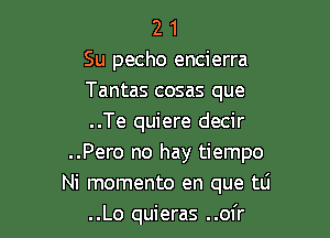 2 1
Su pecho encierra

Tantas cosas que

..Te quiere decir
..Pero no hay tiempo
Ni memento en que tli

..Lo quieras ..ofr