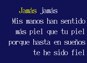 Jamas jameis
Mis memos ham sentido
mas piel que tu piel
porque hasta en sueflos
te he Sido f iel