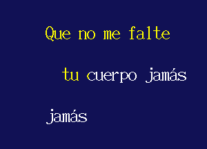 Que no me falte

tu cuerpo jamas

jamas