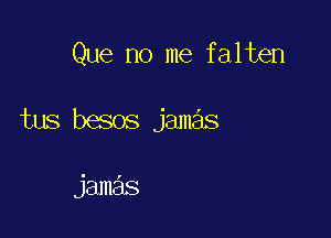 Que no me falten

tus besos jamas

jamas