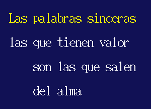 Les palabras sinceras

las que tienen valor

son las que salen

del alma