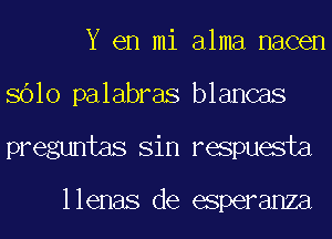 Y en mi alma nacen
8610 palabras blancas
preguntas Sin respuesta

llenas de esperanza