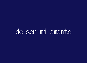 de ser mi amante