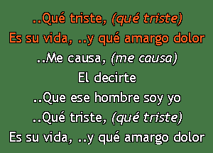..Qw triste, (que' triste)
Es su Vida, ..y qw amargo dolor
..Me causa, (me causa)
El decirte
..Que ese hombre soy yo
..Qw triste, (que' triste)
Es su Vida, ..y qw amargo dolor