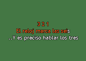 321

El reloj marca las seis
..Y es preciso hablar los tres