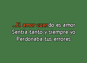 ..El amor cuando es amor

Sentfa tanto y siempre yo
Perdonaba tus errores