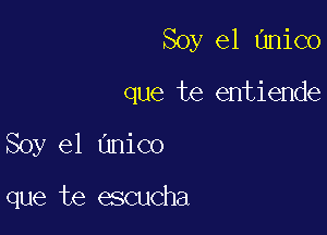 Soy el Hnico

que te entiende

Soy e1 Unico

que te escucha