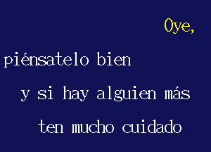 Oye,

pi nsate1o bien

y Si hay alguien mas

ten mucho cuidado