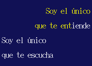 Soy el Hnico

que te entiende

Soy e1 Unico

que te escucha