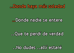 ..Donde haya mas soledad
..Donde nadie se entere

..Que te perdf de verdad

..No dudes ..allf estarcS. l