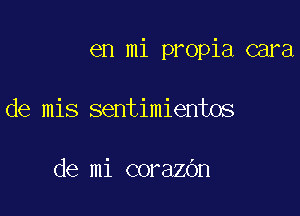 en mi propia cara

de mis sentimientos

de mi corazOn