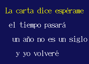 La carta dice esperame
el tiempo pasara

un a o no es un siglo

y yo volver