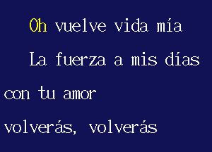 Oh vuelve Vida mia
La fuerza a mis dias

con tu amor

volveras, volveras