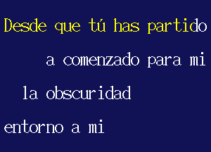 Desde que tu has partido

a comenzado para mi
la obscuridad

entorno a mi