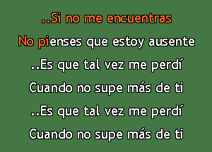 ..Si no me encuentras
No pienses que estoy ausente
..Es que tal vez me perdl'
Cuando no supe mas de ti
..Es que tal vez me perdl'

Cuando no supe mas de ti