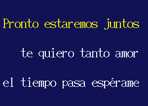 Pronto estaremos juntos

te quiero tanto amor

el tiempo pasa esp rame