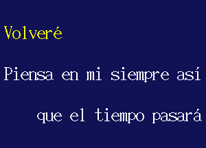 Volver

Piensa en mi siempre asi

que el tiempo pasara