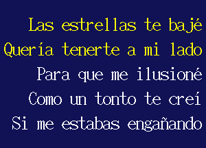 Las estrellas te baj6e
Queria tenerte a mi lado
Para que me ilusiom'e
Como un tonto te crei
Si me estabas engaflando