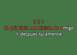 321

Al principio me hiciste tu amigo
Y despu6.s tu amante