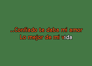 ..Confiado te daba mi amor

Lo mejor de mi Vida