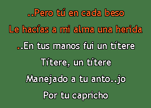 ..Pero tLi en cada beso
Le hacfas a mi alma una herida
..En tus manos fui un tl'tere
Tftere, un tftere
Manejado a tu anto..jo

Por tu capricho