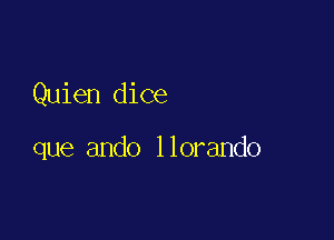 Quien dice

que ando llorando