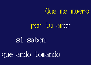 Que me muero
por tu amor

Si saben

que ando tomando