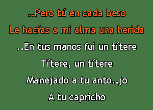 ..Pero tLi en cada beso
Le hacfas a mi alma una herida
..En tus manos fui un tl'tere
TI'tere, un tl'tere
Manejado a tu anto..jo

A tu capricho