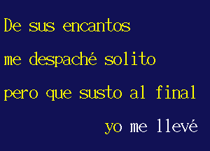 De sus encantos

me despach solito

pero que susto al final

yo me 11ev