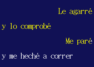 Le agarr

y lo comprob

Me par

y me hech a correr