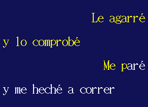 Le agarr

y lo comprob

Me par

y me hech a correr