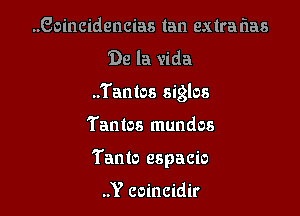 ..Goincidencias tan extraflas
De la vida

..'i'antos siglos

Tantos mundos
Tanto espacio

..Y coincidir