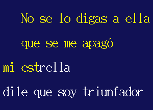 No se lo digas a ella

que se me apago
mi estrella

dile que soy triunfador