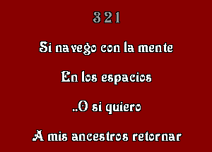 321

Si navego con la meme

En los espacios

..0 si quiero

A mis ancestros retomar