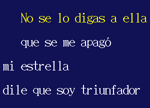 No se lo digas a ella

que se me apago
mi estrella

dile que soy triunfador