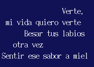 Verte,
mi Vida quiero verte
Besar tus labios

otra vez
Sentir ese sabor a miel