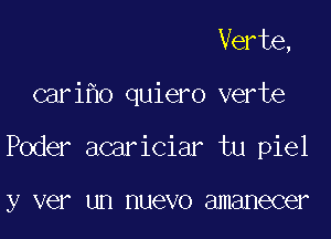 Verte,

cari o quiero verte

Poder acariciar tu piel

y VGI' un HUGVO amanecer