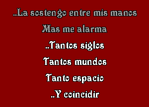 ..La sostengo entre mis manos

Mas me alarma

..'I'antos siglos

Tantos mundos
Tanto espacio

..Y coincidir