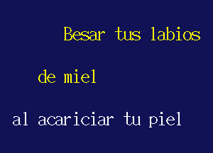 Besar tus labios

de miel

al acariciar tu piel