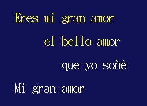 Eres mi gran amor
e1 bello amor

que yo 50

Mi gran amor